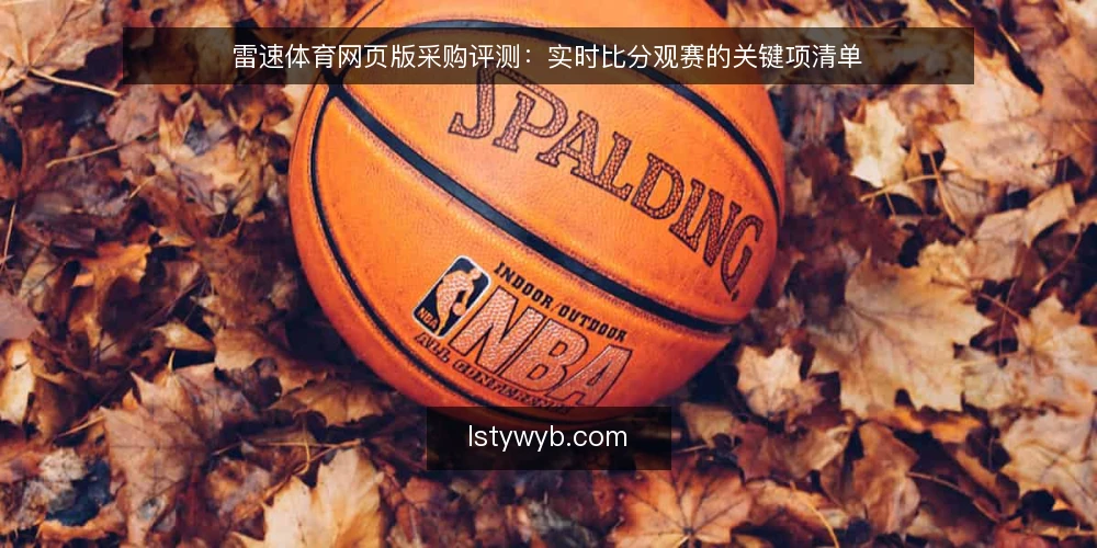 雷速体育网页版采购评测:实时比分观赛的关键项清单 — 为什么现在要审计雷速体育网页版 配图