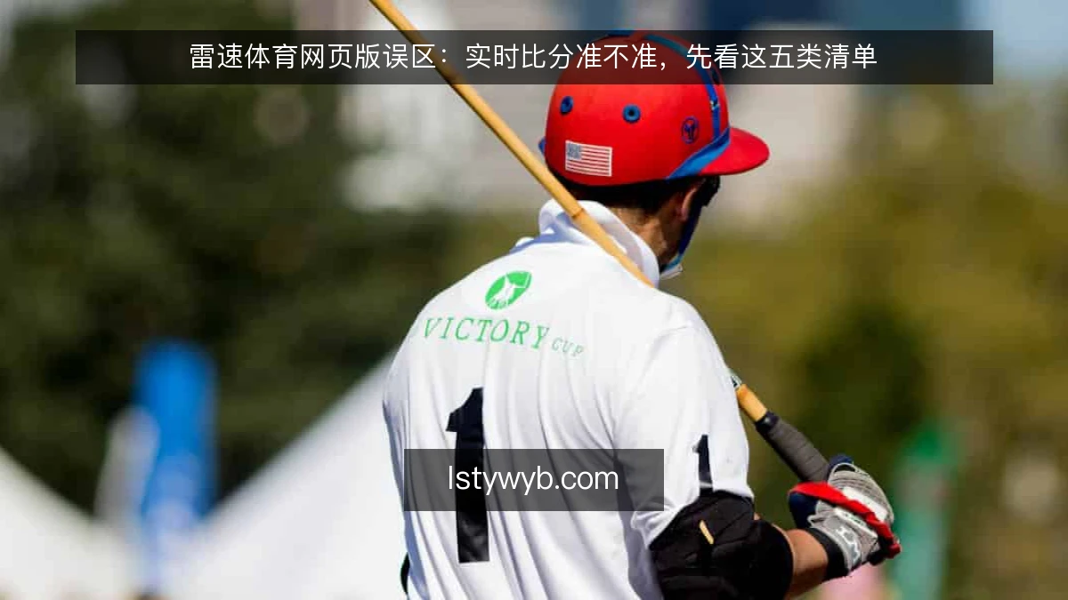 雷速体育网页版误区:实时比分准不准,先看这五类清单