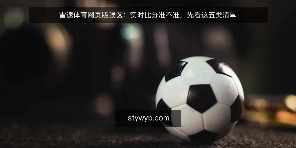 雷速体育网页版误区:实时比分准不准,先看这五类清单 — 为什么现在需要重新审计实时比分 配图