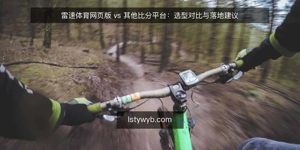 雷速体育网页版 vs 其他比分平台：选型对比与落地建议 — 需求定义：先明确你要解决什么问题 配图