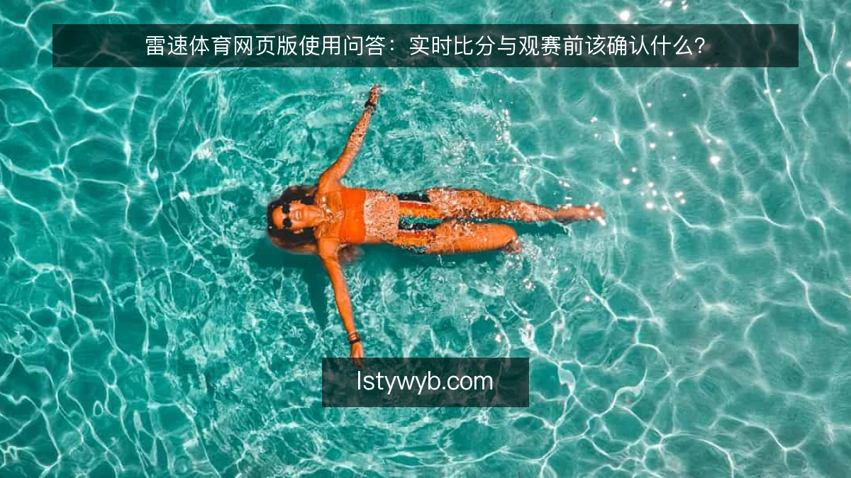 雷速体育网页版使用问答:实时比分与观赛前该确认什么?