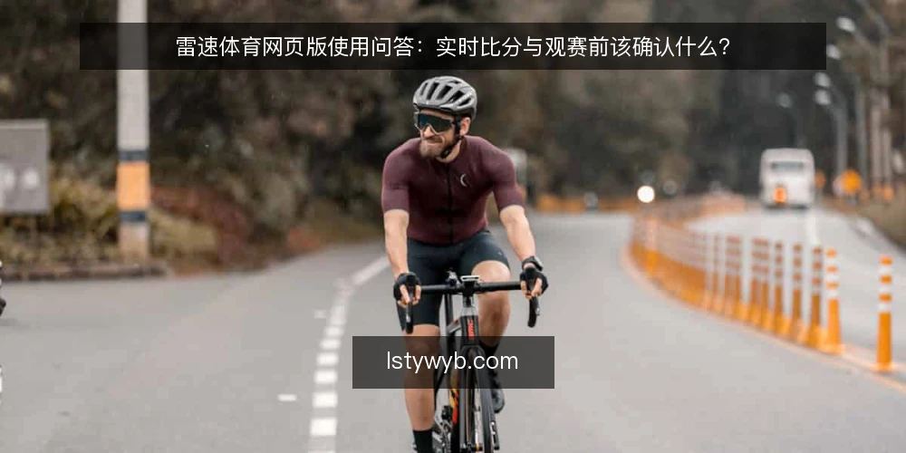 雷速体育网页版使用问答：实时比分与观赛前该确认什么？ — 雷速体育网页版适合哪些观赛场景？ 配图
