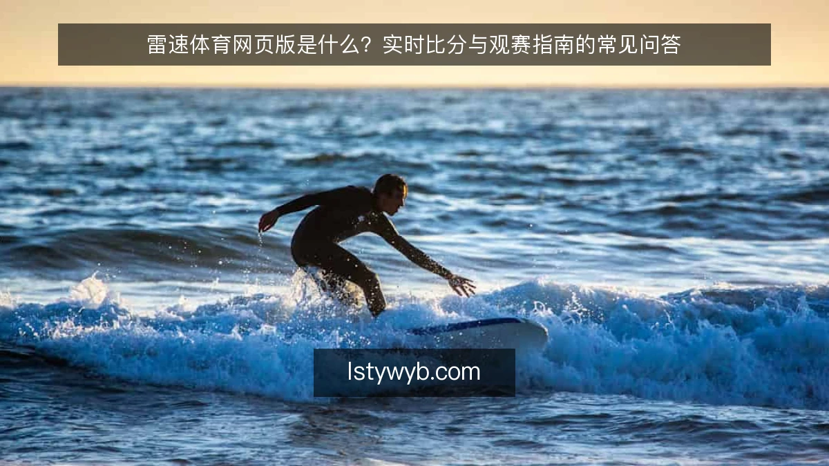 雷速体育网页版是什么？实时比分与观赛指南的常见问答