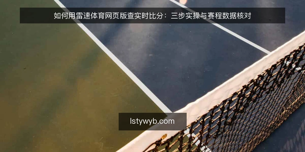如何用雷速体育网页版查实时比分:三步实操与赛程数据核对 — 第一步:准备观赛环境与账号 配图