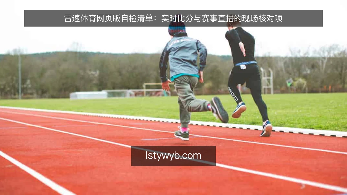 雷速体育网页版自检清单:实时比分与赛事直播的现场核对项