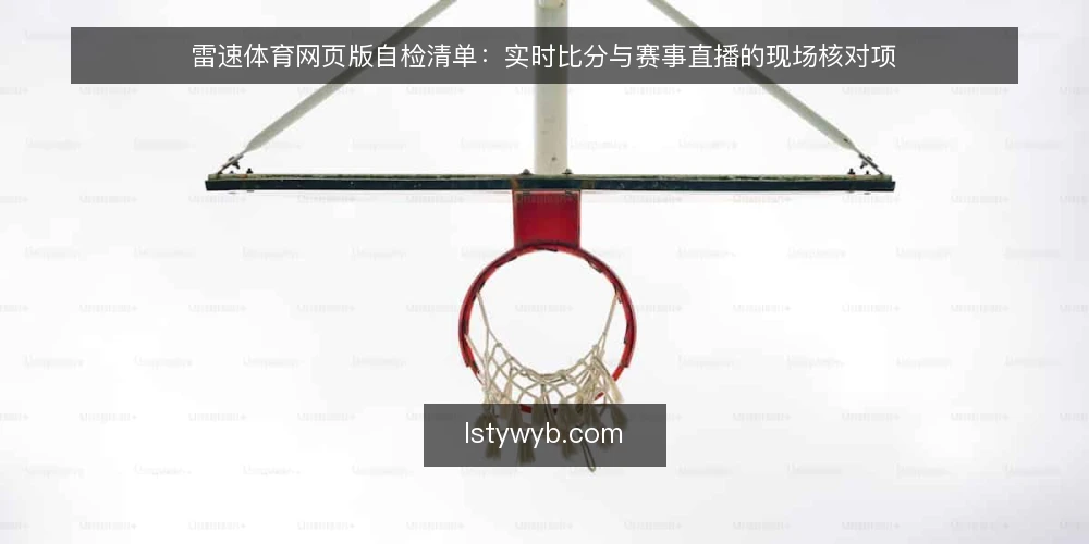 雷速体育网页版自检清单:实时比分与赛事直播的现场核对项 — 现场先看哪些信号 配图