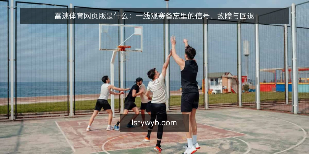 雷速体育网页版是什么：一线观赛备忘里的信号、故障与回退 — 现场该盯的信号：页面在说什么 配图