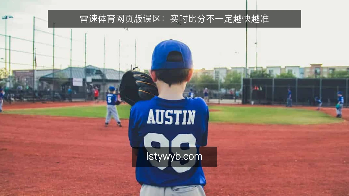 雷速体育网页版误区：实时比分不一定越快越准