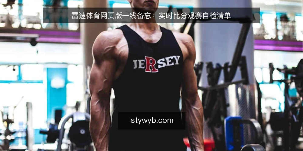 雷速体育网页版一线备忘：实时比分观赛自检清单 — 现场先看哪些信号 配图