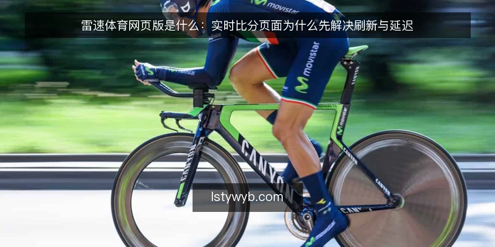 雷速体育网页版是什么：实时比分页面为什么先解决刷新与延迟 — 观赛现场的真实卡点 配图