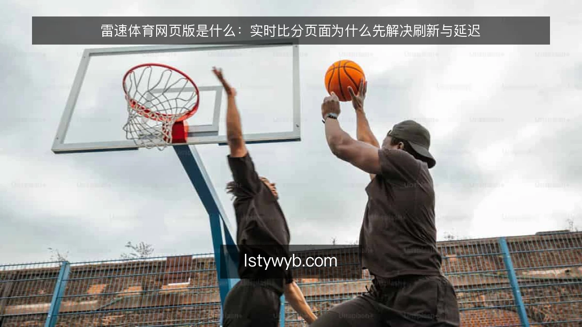 雷速体育网页版是什么：实时比分页面为什么先解决刷新与延迟